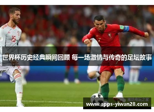 世界杯历史经典瞬间回顾 每一场激情与传奇的足坛故事