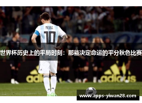 世界杯历史上的平局时刻：那些决定命运的平分秋色比赛
