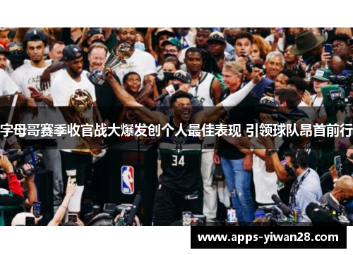 字母哥赛季收官战大爆发创个人最佳表现 引领球队昂首前行