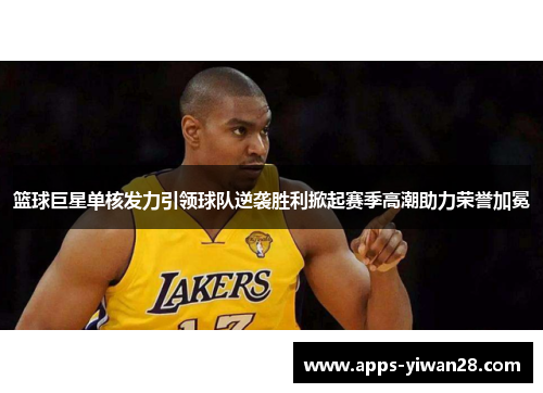篮球巨星单核发力引领球队逆袭胜利掀起赛季高潮助力荣誉加冕