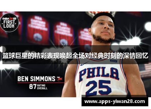 篮球巨星的精彩表现唤起全场对经典时刻的深情回忆