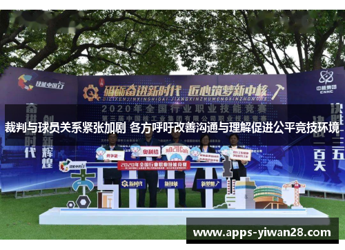 裁判与球员关系紧张加剧 各方呼吁改善沟通与理解促进公平竞技环境