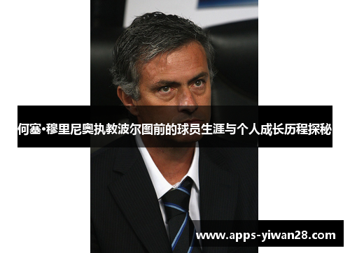 何塞·穆里尼奥执教波尔图前的球员生涯与个人成长历程探秘