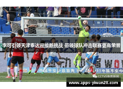 李可引领天津泰达迎接新挑战 带领球队冲击联赛更高荣誉