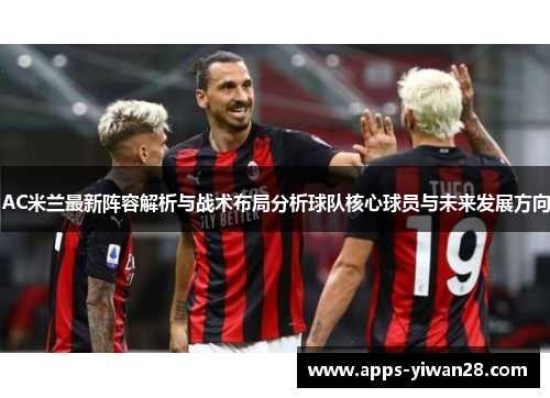 AC米兰最新阵容解析与战术布局分析球队核心球员与未来发展方向