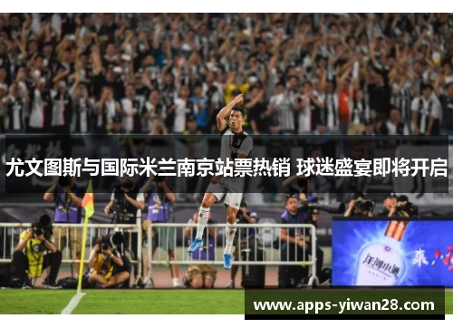 尤文图斯与国际米兰南京站票热销 球迷盛宴即将开启