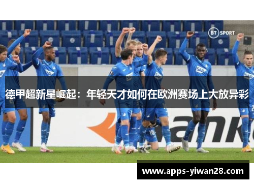 德甲超新星崛起：年轻天才如何在欧洲赛场上大放异彩
