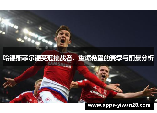 哈德斯菲尔德英冠挑战者：重燃希望的赛季与前景分析
