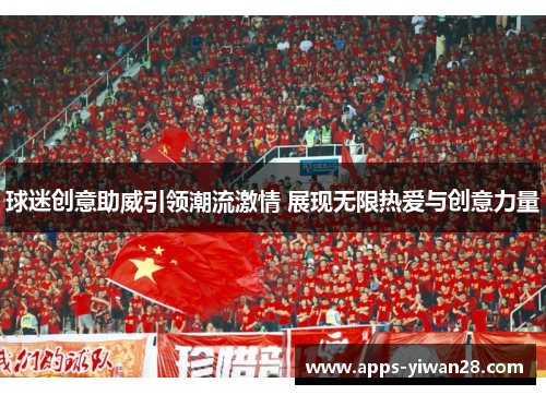 球迷创意助威引领潮流激情 展现无限热爱与创意力量