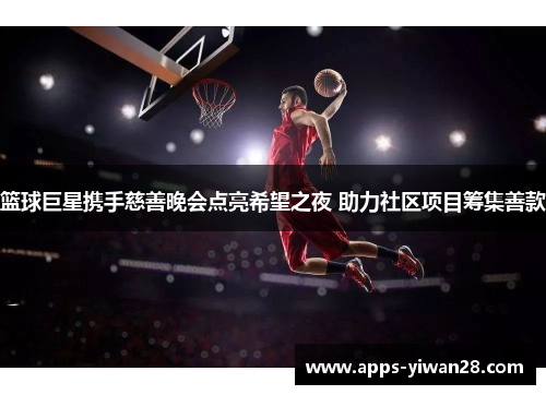 篮球巨星携手慈善晚会点亮希望之夜 助力社区项目筹集善款