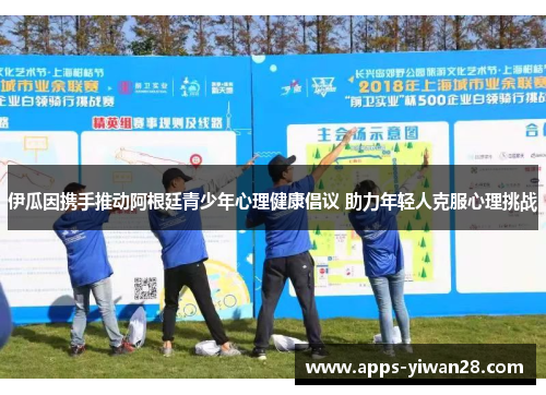 伊瓜因携手推动阿根廷青少年心理健康倡议 助力年轻人克服心理挑战