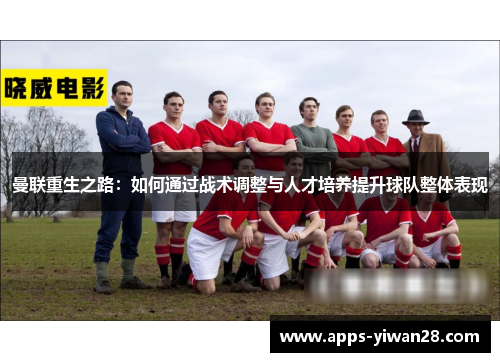 曼联重生之路：如何通过战术调整与人才培养提升球队整体表现