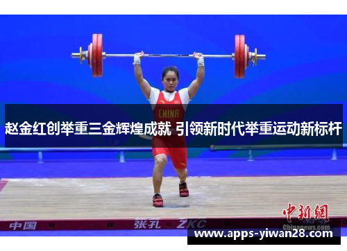 赵金红创举重三金辉煌成就 引领新时代举重运动新标杆