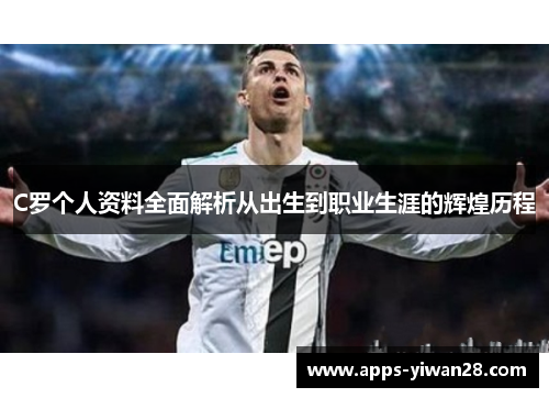 C罗个人资料全面解析从出生到职业生涯的辉煌历程