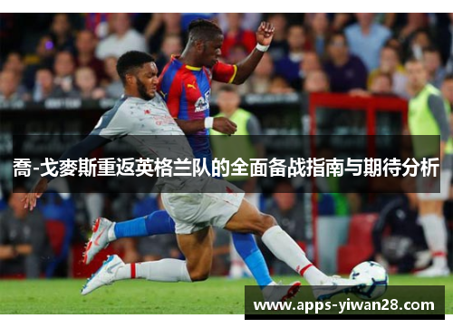 喬-戈麥斯重返英格兰队的全面备战指南与期待分析