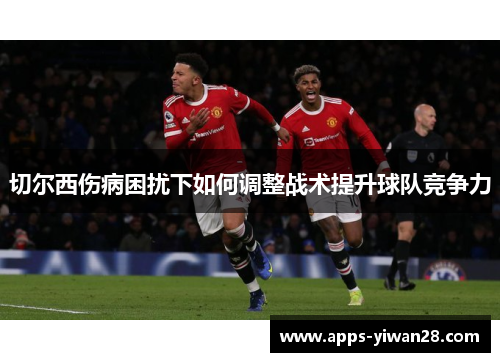 切尔西伤病困扰下如何调整战术提升球队竞争力