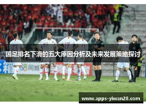 国足排名下滑的五大原因分析及未来发展策略探讨