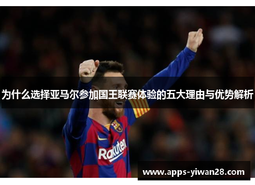为什么选择亚马尔参加国王联赛体验的五大理由与优势解析