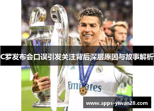 C罗发布会口误引发关注背后深层原因与故事解析