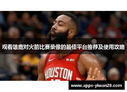 观看雄鹿对火箭比赛录像的最佳平台推荐及使用攻略