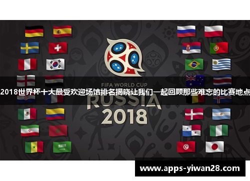 2018世界杯十大最受欢迎场馆排名揭晓让我们一起回顾那些难忘的比赛地点