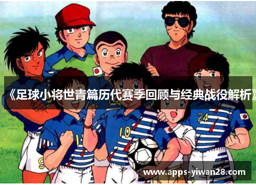 《足球小将世青篇历代赛季回顾与经典战役解析》